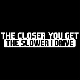 The Closer You Get The Slower I Drive JDM Sticker Decal Notebook Car Laptop 8" (White)